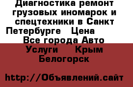 Диагностика,ремонт грузовых иномарок и спецтехники в Санкт-Петербурге › Цена ­ 1 500 - Все города Авто » Услуги   . Крым,Белогорск